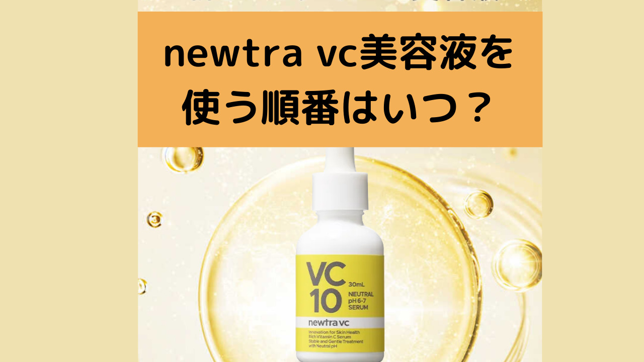 newtra vc美容液を使う順番はいつ？