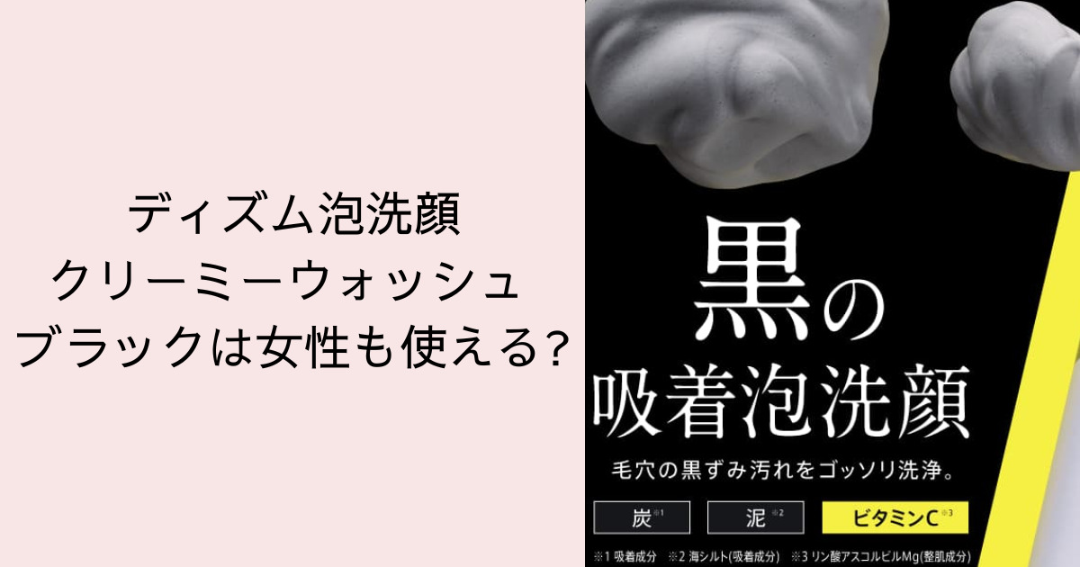 ディズム泡洗顔クリーミーウォッシュ ブラックは女性も使える?