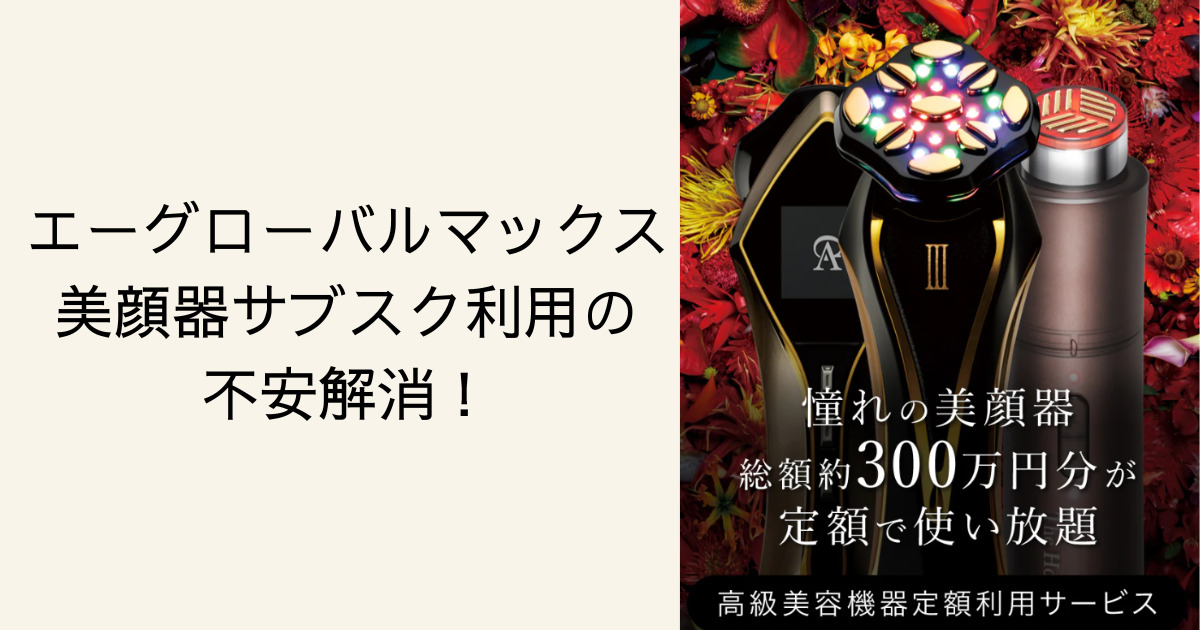 エーグローバルマックス美顔器サブスク利用の不安解消！