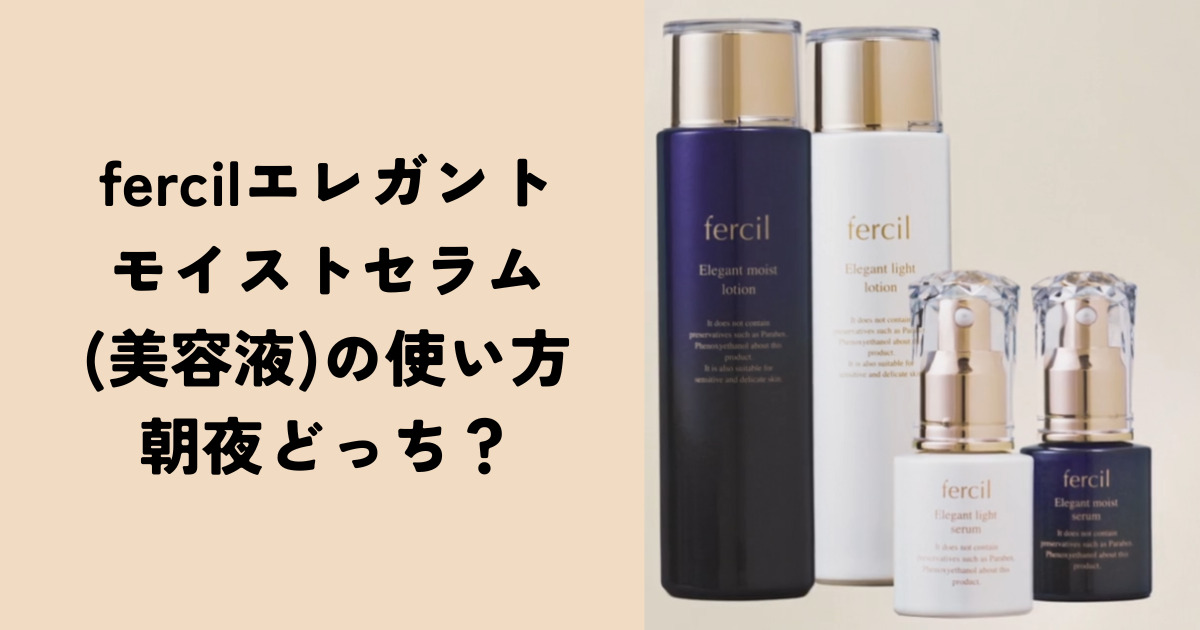 fercilエレガントモイストセラム(美容液)の使い方|朝夜どっち？